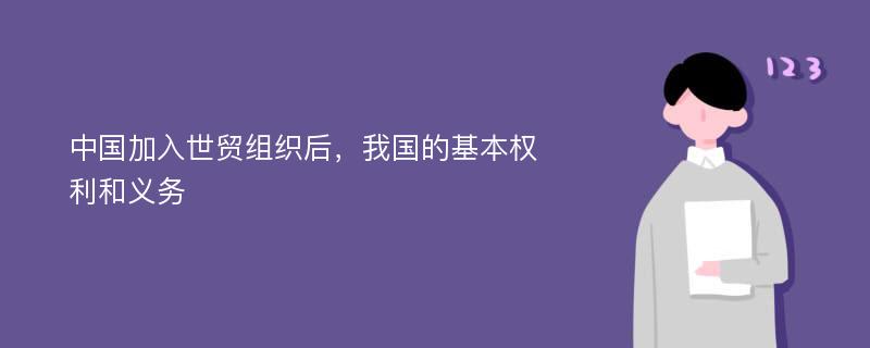 中国加入世贸组织后，我国的基本权利和义务