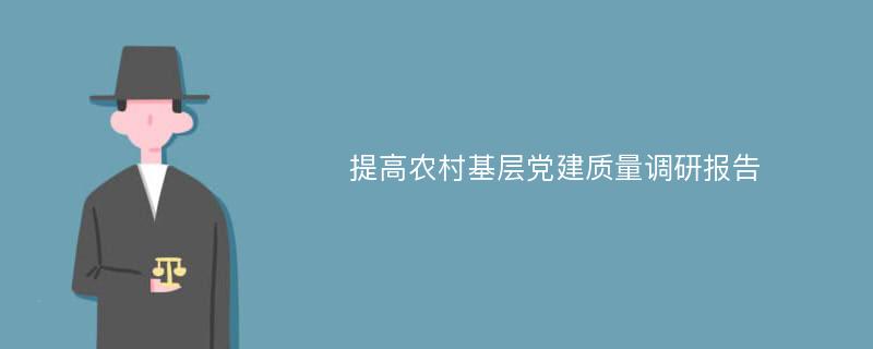 提高农村基层党建质量调研报告