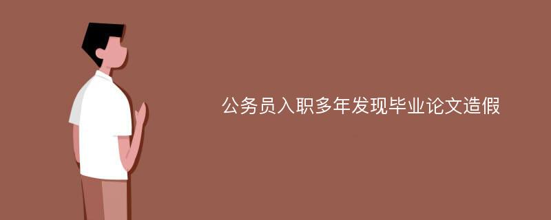 公务员入职多年发现毕业论文造假