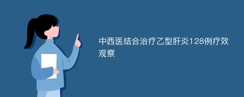 中西医结合治疗乙型肝炎128例疗效观察