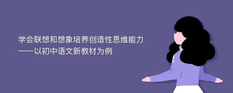 学会联想和想象培养创造性思维能力——以初中语文新教材为例