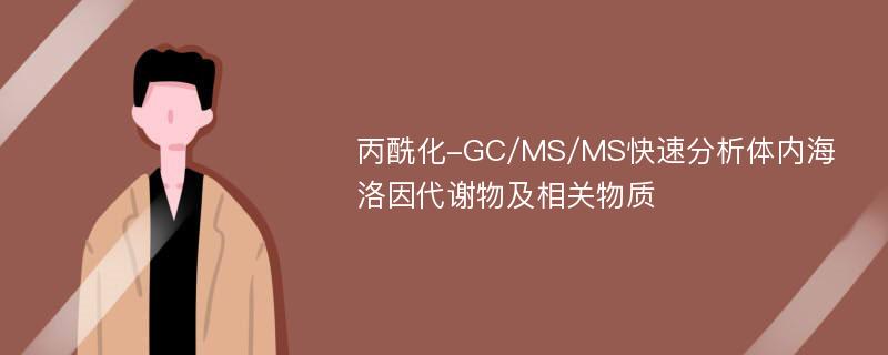 丙酰化-GC/MS/MS快速分析体内海洛因代谢物及相关物质