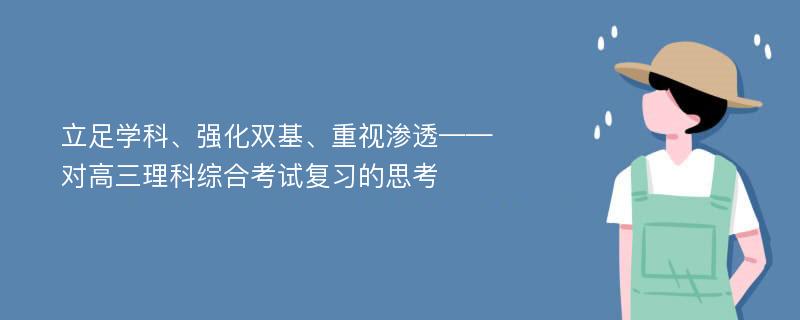 立足学科、强化双基、重视渗透——对高三理科综合考试复习的思考