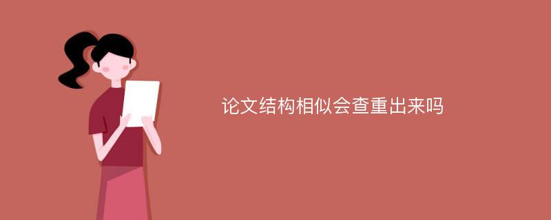 论文结构相似会查重出来吗