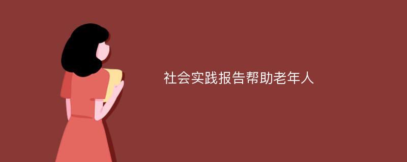 社会实践报告帮助老年人