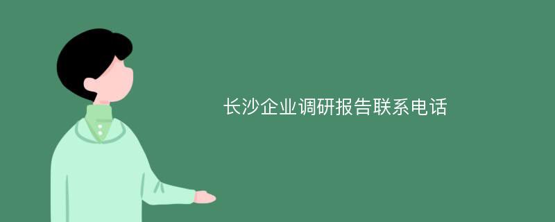 长沙企业调研报告联系电话