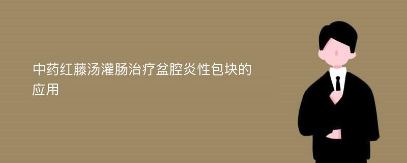 中药红藤汤灌肠治疗盆腔炎性包块的应用