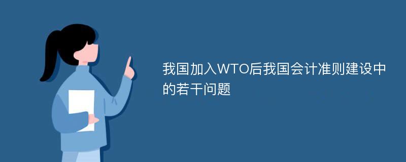 我国加入WTO后我国会计准则建设中的若干问题