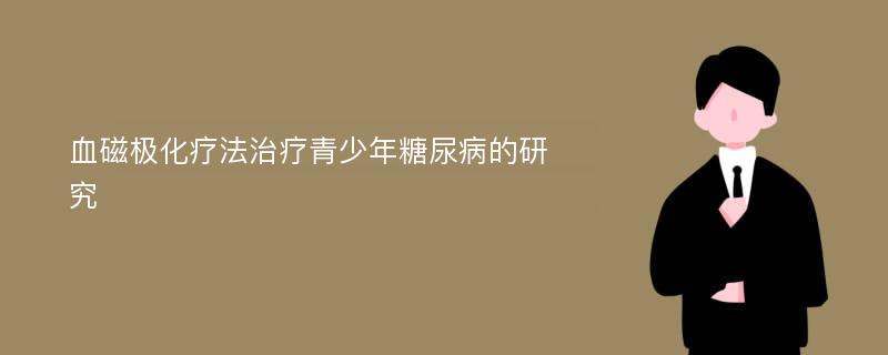 血磁极化疗法治疗青少年糖尿病的研究