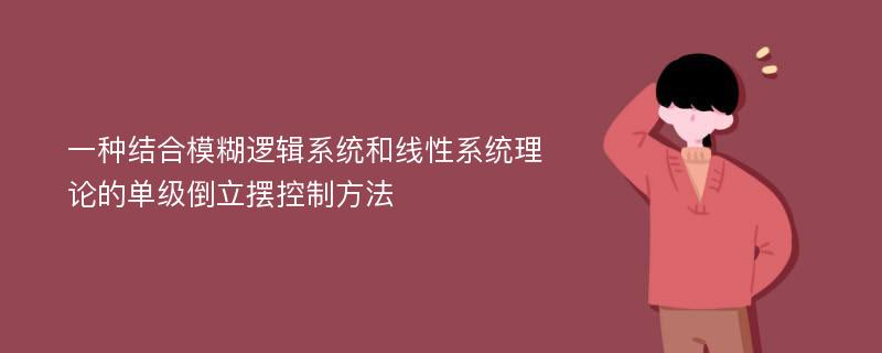 一种结合模糊逻辑系统和线性系统理论的单级倒立摆控制方法