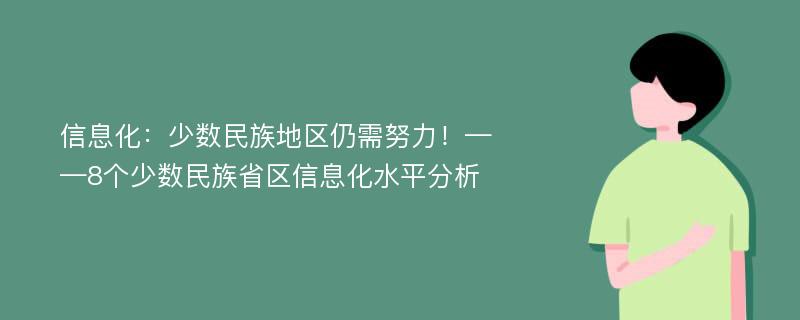 信息化：少数民族地区仍需努力！——8个少数民族省区信息化水平分析