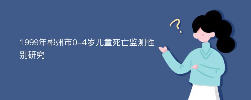 1999年郴州市0-4岁儿童死亡监测性别研究