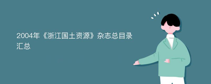 2004年《浙江国土资源》杂志总目录汇总