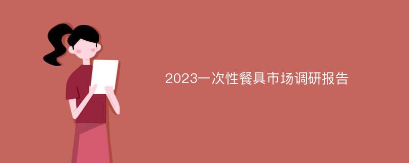 2023一次性餐具市场调研报告