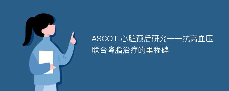 ASCOT 心脏预后研究——抗高血压联合降脂治疗的里程碑