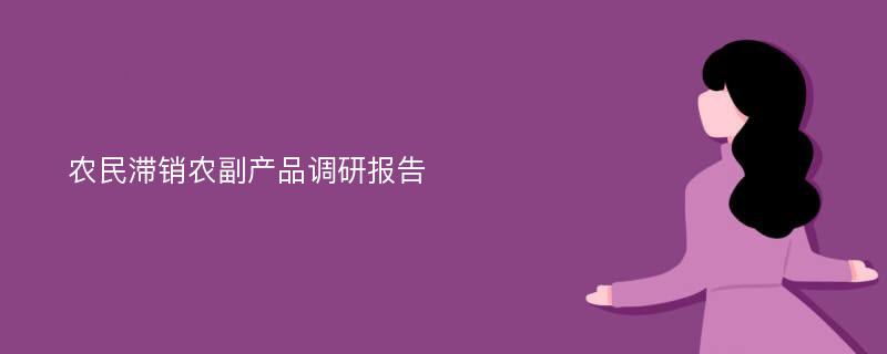 农民滞销农副产品调研报告