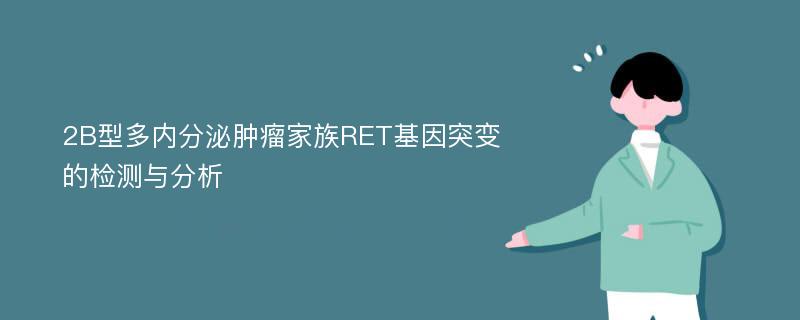 2B型多内分泌肿瘤家族RET基因突变的检测与分析