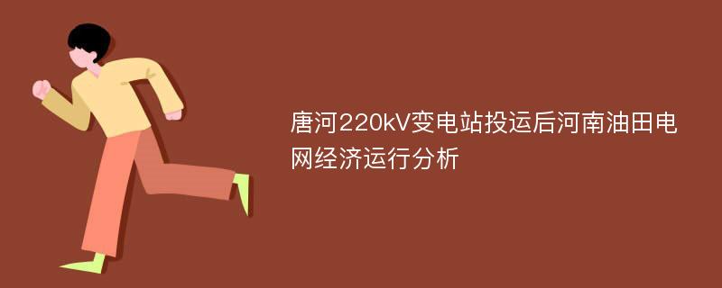 唐河220kV变电站投运后河南油田电网经济运行分析