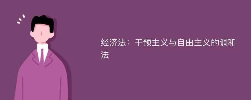 经济法：干预主义与自由主义的调和法