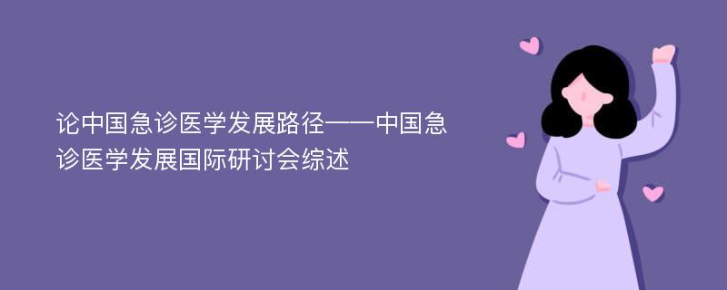 论中国急诊医学发展路径——中国急诊医学发展国际研讨会综述