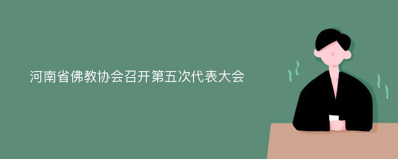 河南省佛教协会召开第五次代表大会