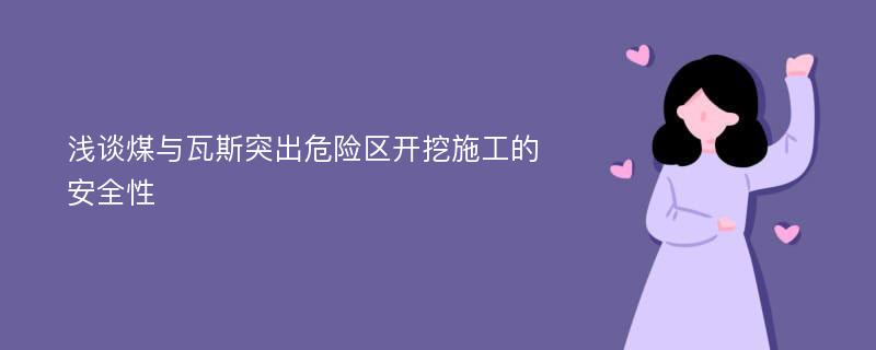 浅谈煤与瓦斯突出危险区开挖施工的安全性