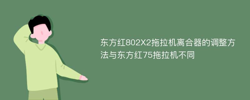 东方红802X2拖拉机离合器的调整方法与东方红75拖拉机不同