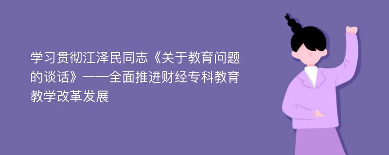 学习贯彻江泽民同志《关于教育问题的谈话》——全面推进财经专科教育教学改革发展