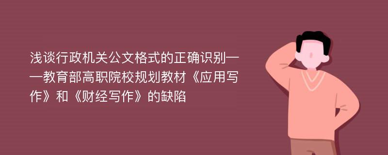 浅谈行政机关公文格式的正确识别——教育部高职院校规划教材《应用写作》和《财经写作》的缺陷