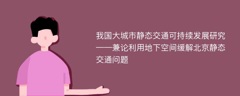 我国大城市静态交通可持续发展研究——兼论利用地下空间缓解北京静态交通问题