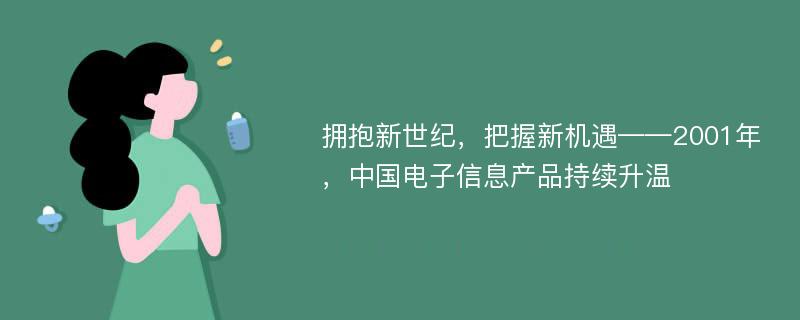 拥抱新世纪，把握新机遇——2001年，中国电子信息产品持续升温