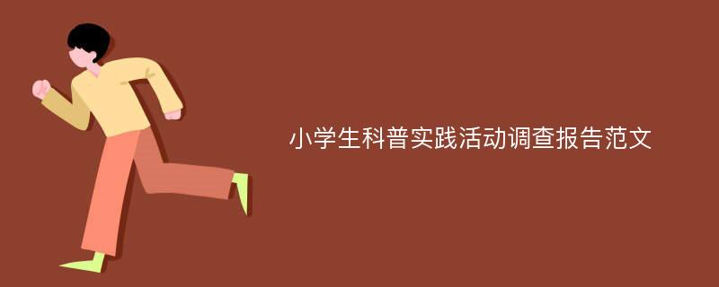 小学生科普实践活动调查报告范文