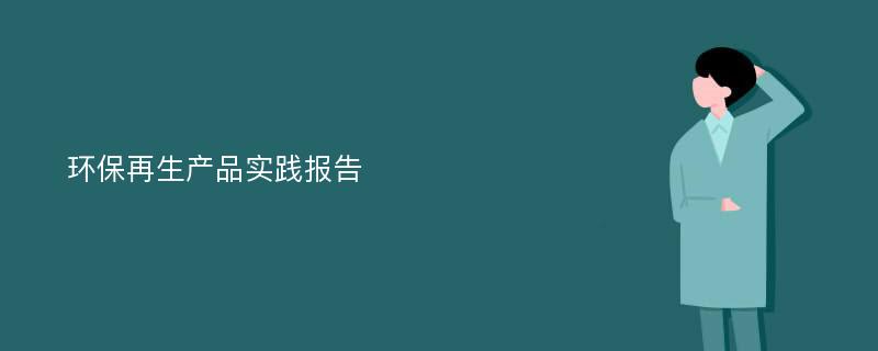 环保再生产品实践报告