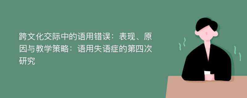 跨文化交际中的语用错误：表现、原因与教学策略：语用失语症的第四次研究