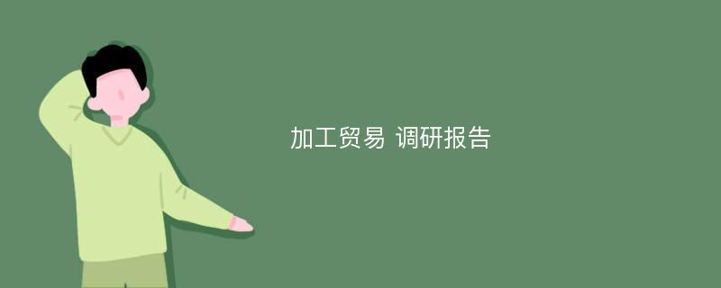 加工贸易 调研报告