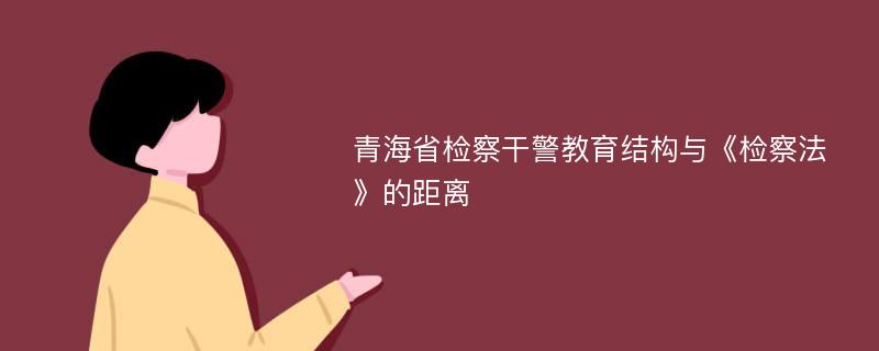 青海省检察干警教育结构与《检察法》的距离