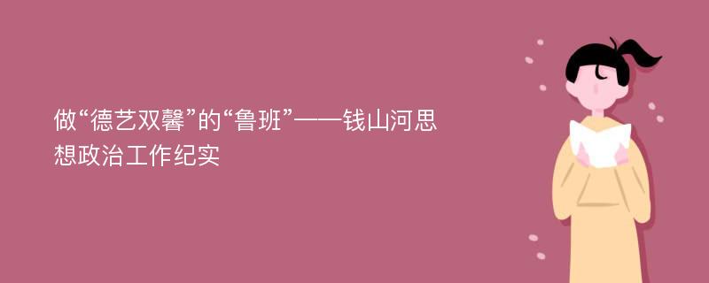 做“德艺双馨”的“鲁班”——钱山河思想政治工作纪实