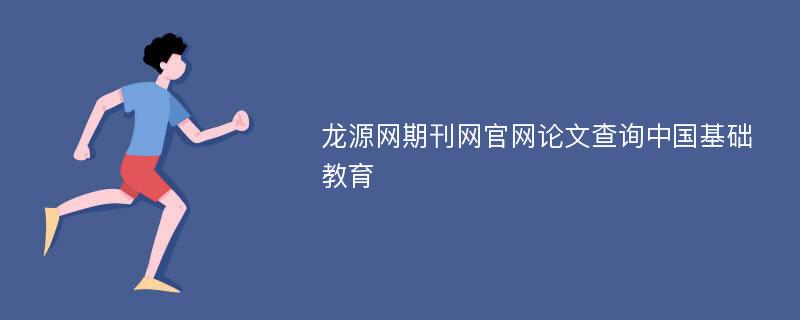 龙源网期刊网官网论文查询中国基础教育