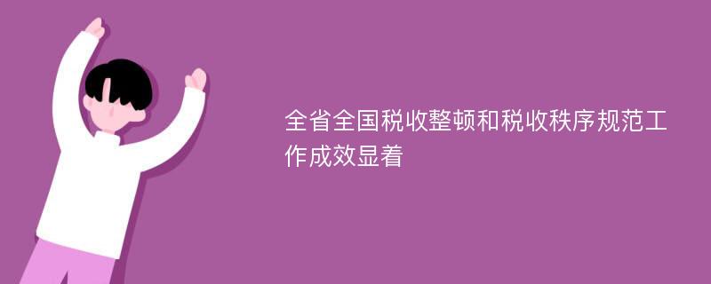 全省全国税收整顿和税收秩序规范工作成效显着