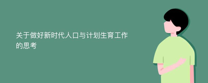 关于做好新时代人口与计划生育工作的思考