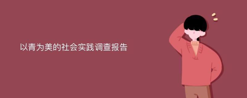 以青为美的社会实践调查报告