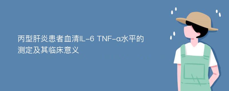 丙型肝炎患者血清IL-6 TNF-α水平的测定及其临床意义