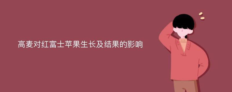 高麦对红富士苹果生长及结果的影响