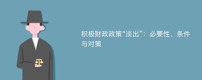 积极财政政策“淡出”：必要性、条件与对策