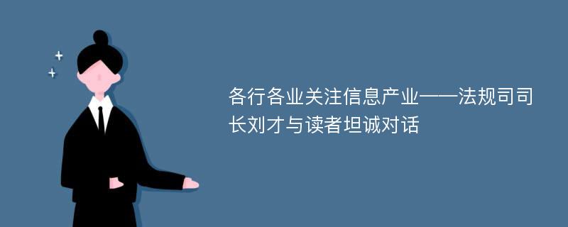 各行各业关注信息产业——法规司司长刘才与读者坦诚对话