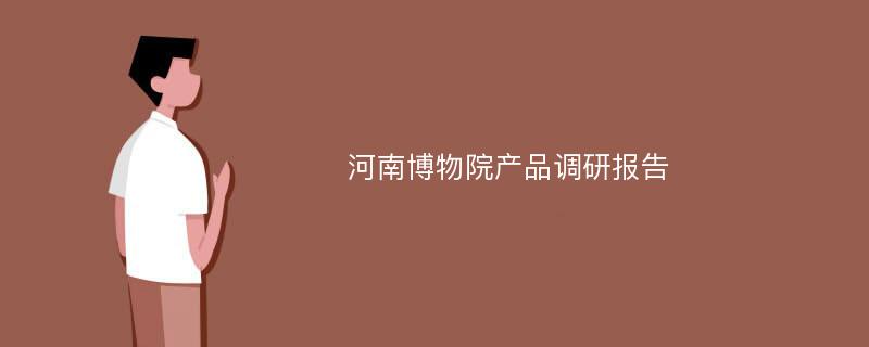 河南博物院产品调研报告