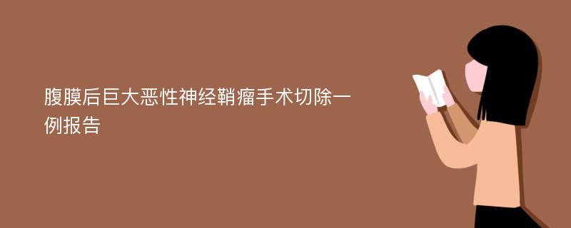 腹膜后巨大恶性神经鞘瘤手术切除一例报告