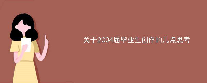 关于2004届毕业生创作的几点思考