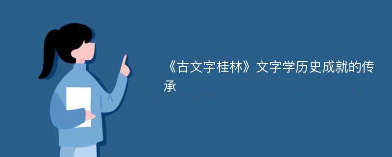 《古文字桂林》文字学历史成就的传承