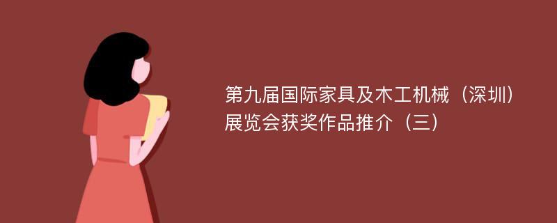 第九届国际家具及木工机械（深圳）展览会获奖作品推介（三）